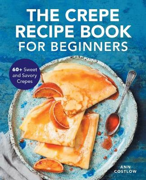 Modern Crepe Recipe Book: 60+ Sweet and Savory Crepes by Ann Costlow