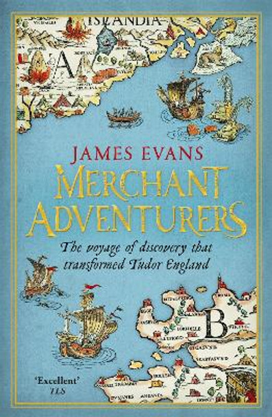 Merchant Adventurers: The Voyage of Discovery that Transformed Tudor England James Evans 9781780221021