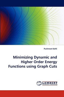Minimizing Dynamic and Higher Order Energy Functions Using Graph Cuts by Pushmeet Kohli 9783838389097