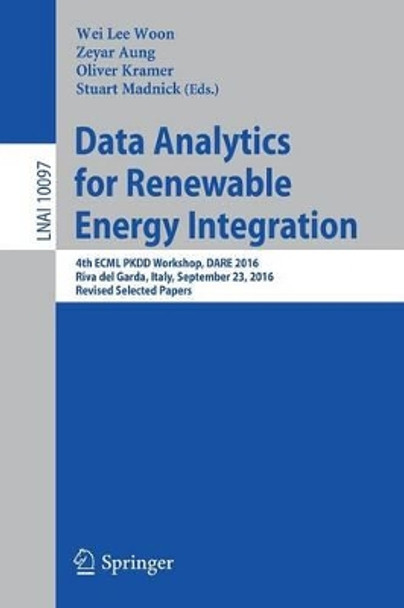 Data Analytics for Renewable Energy Integration: 4th ECML PKDD Workshop, DARE 2016, Riva del Garda, Italy, September 23, 2016, Revised Selected Papers by Wei Lee Woon 9783319509464
