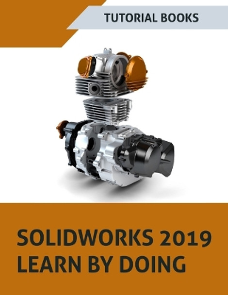 SOLIDWORKS 2019 Learn by doing: Sketching, Part Modeling, Assembly, Drawings, Sheet metal, Surface Design, Mold Tools, Weldments, MBD Dimensions, and Rendering by Tutorial Books 9788193724187