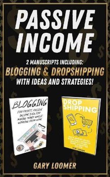 Passive Income: 2 Manuscripts including blogging and dropshipping with Ideas and Strategies by Gary Loomer 9781989765142