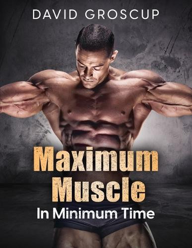 Maximum Muscle In Minimum Time by David Groscup 9798868905001