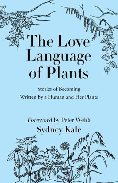 The Love Language of Plants: Stories of Becoming Written by a Human and Her Plants by Sydney Kale 9798218520854