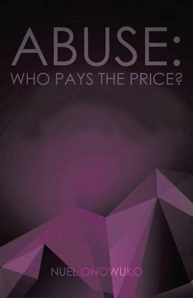 Abuse: Who Pays the Price? by Nuel Onowuko 9781490727684