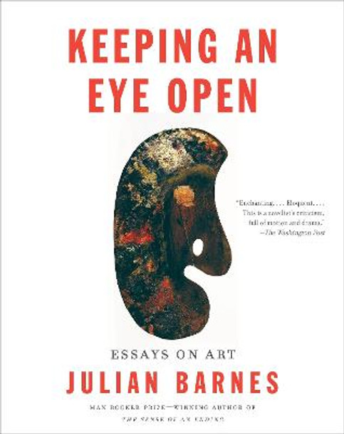 Keeping an Eye Open: Essays on Art by Julian Barnes