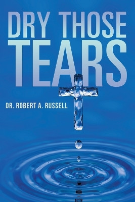 Dry Those Tears by Robert A Russell 9781941489826