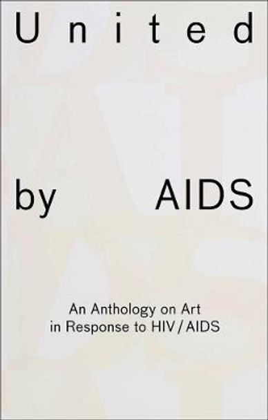 United by AIDS: An Anthology on Art in Response to HIV / AIDS by Heike Munder