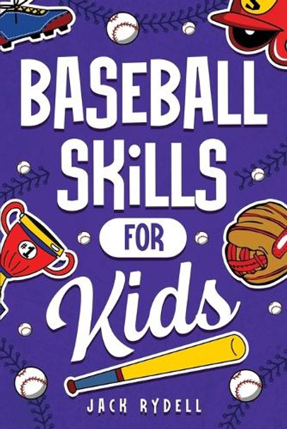 Baseball Skills for Kids: Essential Skills, Drills, and Tips to Play Like a Pro! by Jack Rydell 9781951806590