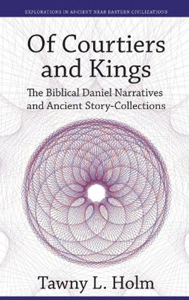 Of Courtiers and Kings: The Biblical Daniel Narratives and Ancient Story-collections by Tawney Holm