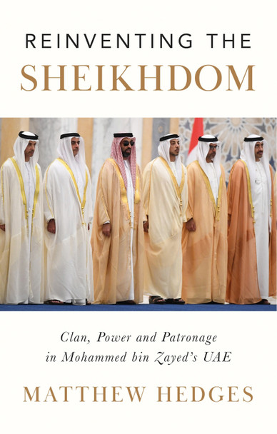 Reinventing the Sheikhdom: Clan, Power and Patronage in the UAE by Matthew Hedges