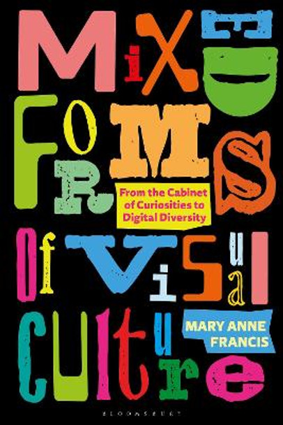 Mixed Forms of Visual Culture: From the Cabinet of Curiosities to Digital Diversity by Mary Anne Francis