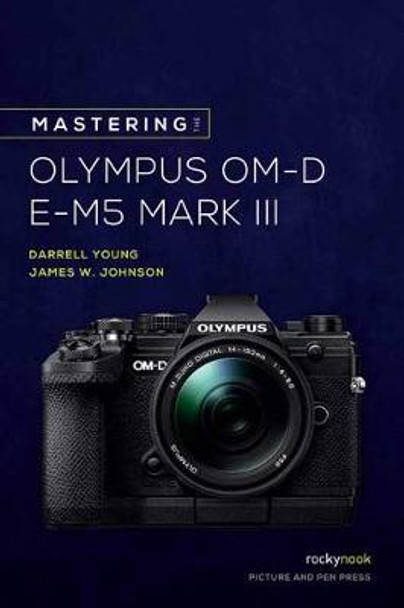 Mastering the Olympus OM-D E-M5 Mark III James W. Johnson 9781681986319