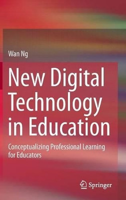 New Digital Technology in Education: Conceptualizing Professional Learning for Educators by Wan Ng 9783319058214