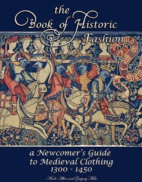 The Book of Historic Fashion: A Newcomer's Guide to Medieval Clothing (1300 - 1450) by Nicole Allen