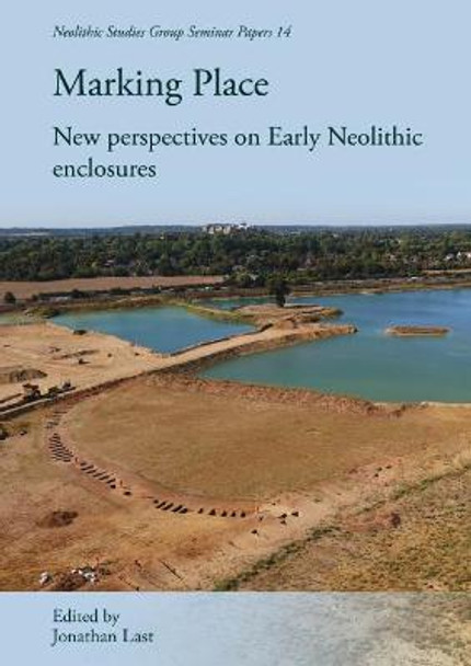 Marking Place: New Perspectives on Early Neolithic Enclosures by Jonathan Last