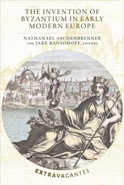 The Invention of Byzantium in Early Modern Europe by Nathanael Aschenbrenner