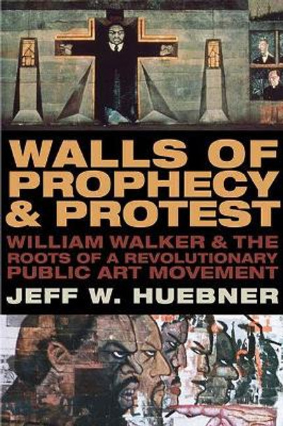 Walls of Prophecy and Protest: William Walker and the Roots of a Revolutionary Public Art Movement by Jeff W. Huebner