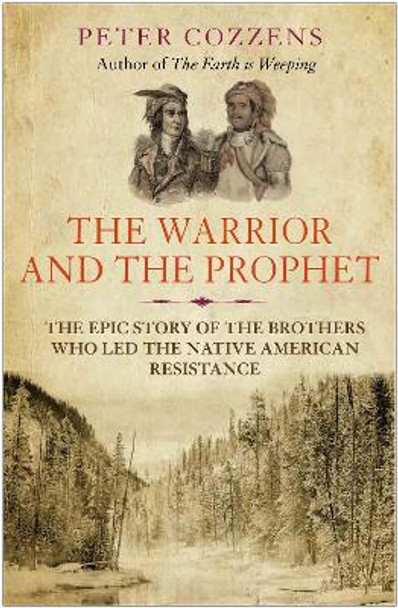 The Warrior and the Prophet: The Epic Story of the Brothers Who Led the Native American Resistance by Peter Cozzens
