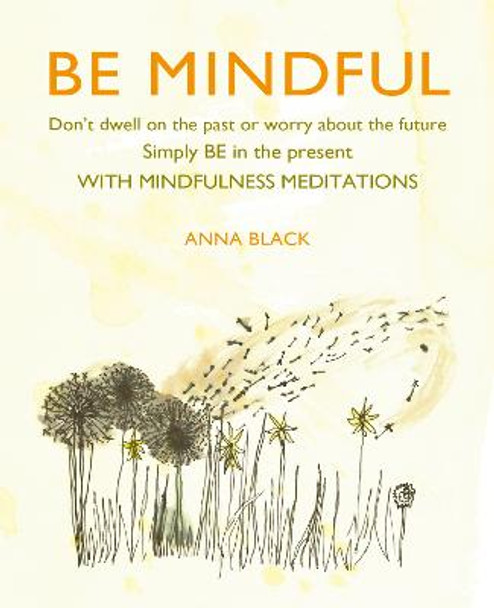 Be Mindful: Don'T Dwell on the Past or Worry About the Future, Simply be in the Present with Mindfulness Meditations by Anna Black