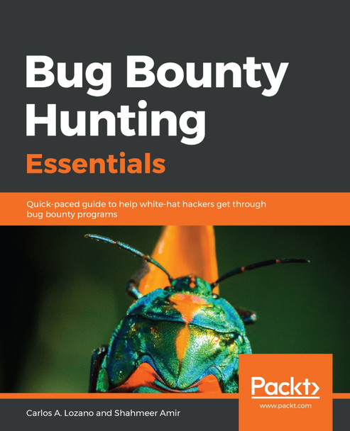 Bug Bounty Hunting Essentials: Quick-paced guide to help white-hat hackers get through bug bounty programs by Carlos A. Lozano 9781788626897
