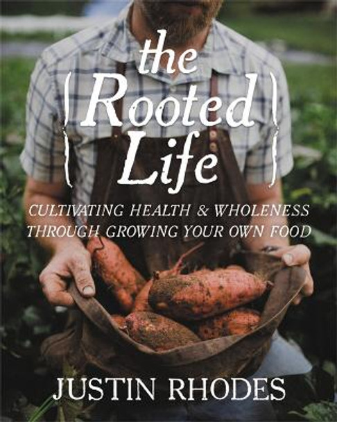 The Rooted Life: Cultivating Health and Wholeness Through Growing Your Own Food Justin Rhodes 9781546012597