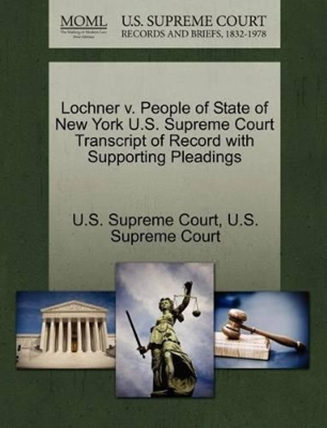 Lochner V. People of State of New York U.S. Supreme Court Transcript of Record with Supporting Pleadings by U S Supreme Court 9781270145622