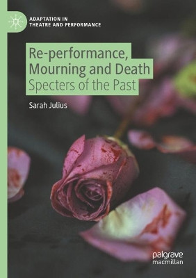 Re-performance, Mourning and Death: Specters of the Past by Sarah Julius 9783030847760