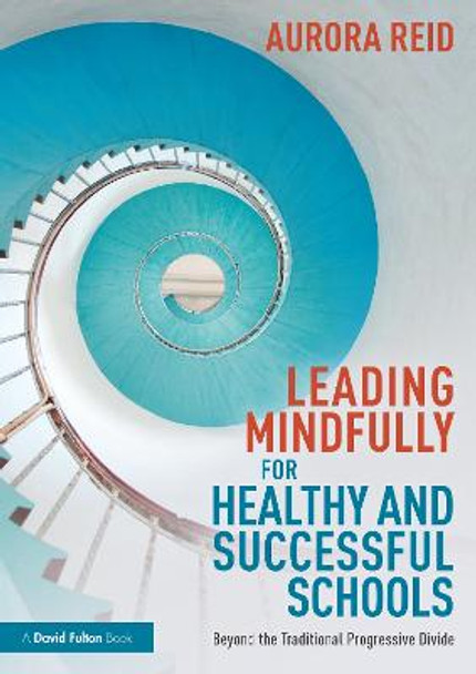 Leading Mindfully for Healthy and Successful Schools: Beyond the Traditional Progressive Divide Aurora Reid 9781032056364