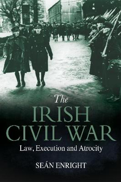 The Irish Civil War: Law, Execution and Atrocity by Sean Enright