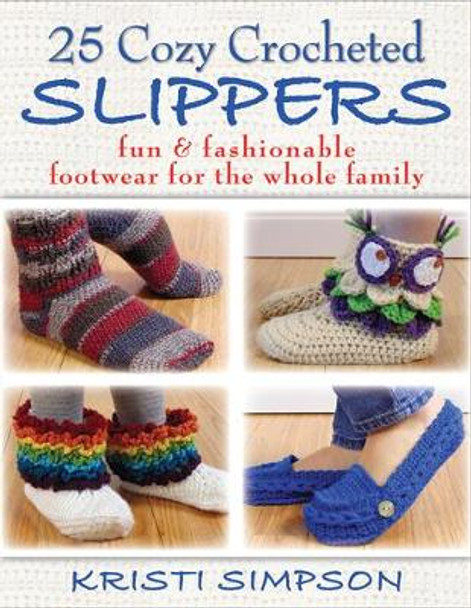 25 Cozy Crocheted Slippers: Fun & Fashionable Footwear for the Whole Family by Kristi Simpson