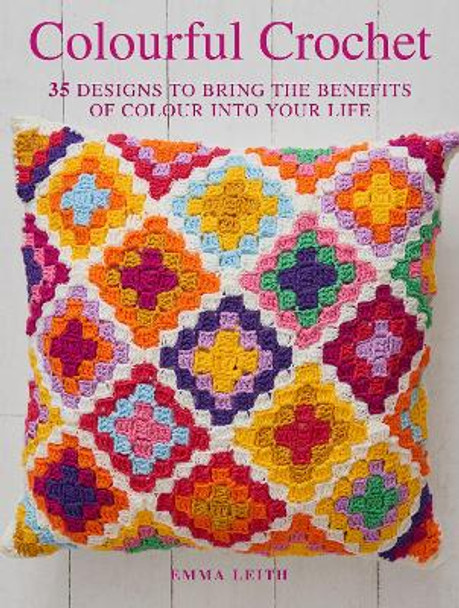 Colourful Crochet: 35 Designs to Bring the Benefits of Colour into Your Life by Emma Leith