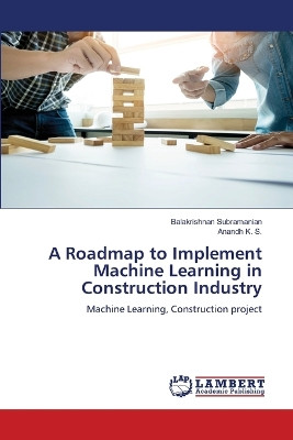 A Roadmap to Implement Machine Learning in Construction Industry by Balakrishnan Subramanian 9786207487875