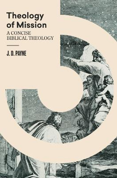 Theology of Mission: A Concise Biblical Theology by J D Payne