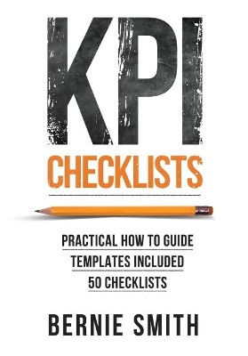 KPI Checklists: Develop Meaningful, Trusted, KPIs and Reports Using Step-by-step Checklists by Bernie Smith 9781910047040
