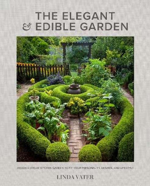 The Elegant and Edible Garden: Design a Dream Kitchen Garden to Fit Your Personality, Desires, and Lifestyle by Linda Vater