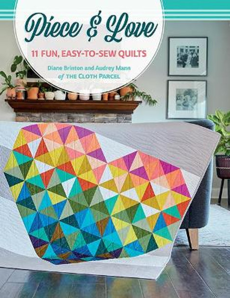 Piece & Love: 11 Fun, Easy-To-Sew Quilts by Diane Brinton