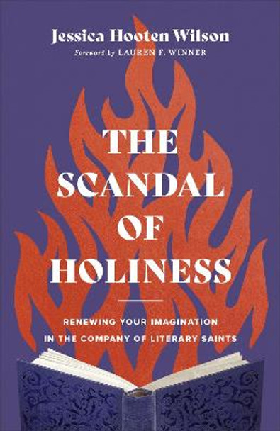 The Scandal of Holiness: Renewing Your Imagination in the Company of Literary Saints by Jessica Hooten Wilson