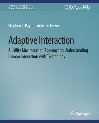 Adaptive Interaction: A Utility Maximization Approach to Understanding Human Interaction with Technology by Stephen J. Payne 9783031010712