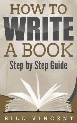 How to Write a Book: Step by Step Guide by Bill Vincent 9798211457430