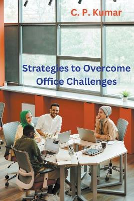 Strategies to Overcome Office Challenges by C P Kumar 9798215128688