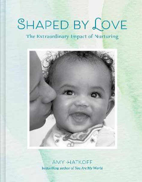 Shaped by Love: The Extraordinary Impact of Nurturing by Amy Hatkoff