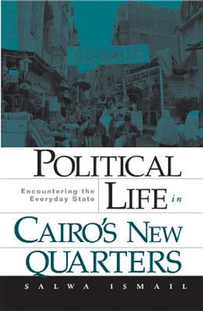 Political Life in Cairo's New Quarters: Encountering the Everyday State by Salwa Ismail