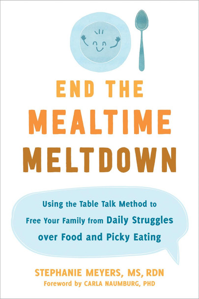 End the Mealtime Meltdown: Using the Table Talk Method to Free Your Family from Daily Struggles over Food and Picky Eating by Stephanie Meyers