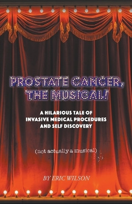 Prostate Cancer, The Musical! by Eric Wilson 9798215139325