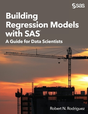 Building Regression Models with SAS: A Guide for Data Scientists by Robert N Rodriguez 9781635261554