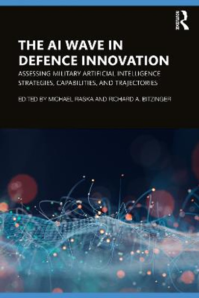 The AI Wave in Defence Innovation: Assessing Military Artificial Intelligence Strategies, Capabilities, and Trajectories by Michael Raska