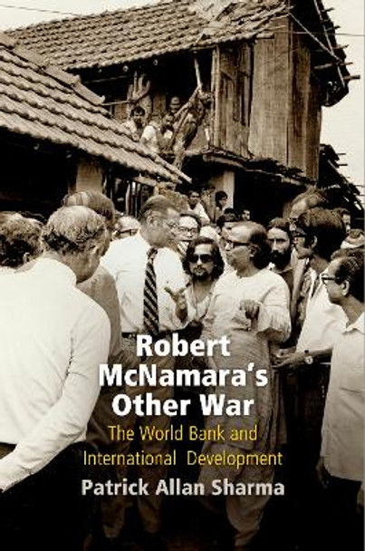 Robert McNamara's Other War: The World Bank and International Development by Patrick Allan Sharma