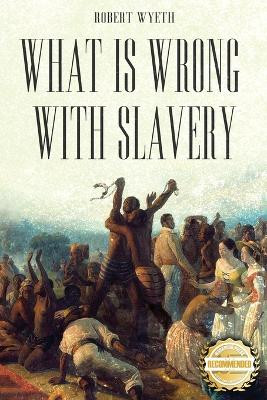 What Is Wrong With Slavery by Robert Wyeth 9781960752055