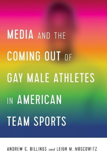Media and the Coming Out of Gay Male Athletes in American Team Sports by Andrew Billings 9781433156014